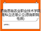 恩施恩施农业职业技术学院是私立还是公立(恩施职院性质)