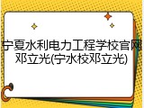 宁夏水利电力工程学校官网邓立光(宁水校邓立光)
