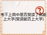 考不上高中是否复读了就能上大学(复读能否上大学)