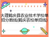 大理鹤庆县农业技术学校单招分数线(鹤庆农校单招线)