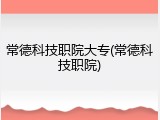常德科技职院大专(常德科技职院)