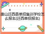 唐山迁西县单招集训学校怎么报名(迁西单招报名)