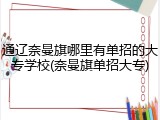 通辽奈曼旗哪里有单招的大专学校(奈曼旗单招大专)