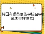 韩国有哪些贵族学校名字(韩国贵族校名)