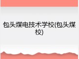 包头煤电技术学校(包头煤校)