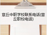 章丘中职学校联系电话(章丘职校电话)