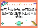 考不上高中当幼师可以吗女生多吗(女生考不上高中当幼师)