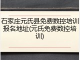 石家庄元氏县免费数控培训报名地址(元氏免费数控培训)