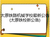 太原铁路机械学校最新公告(太原铁校新公告)
