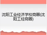 沈阳工业经济学校商圈(沈阳工经商圈)