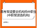 高考复读要去机构吗中职生(中职复读选机构)