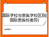 国际学校与贵族学校区别(国际贵族校差异)