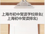 上海市初中复读学校排名(上海初中复读排名)