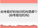 自考最好的培训机构是哪个(自考最佳机构)