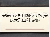 安庆市大别山科技学校(安庆大别山科技校)