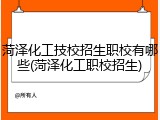 菏泽化工技校招生职校有哪些(菏泽化工职校招生)