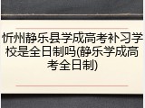 忻州静乐县学成高考补习学校是全日制吗(静乐学成高考全日制)