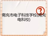 南充市电子科技学校(南充电科校)