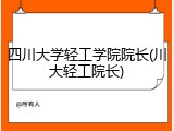四川大学轻工学院院长(川大轻工院长)