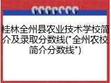 桂林全州县农业技术学校简介及录取分数线("全州农校简介分数线")