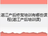 湛江产后修复培训有哪些课程(湛江产后培训课)