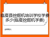 临夏县挖掘机培训学校学费多少(临夏挖掘机学费)