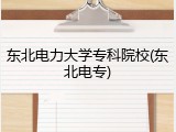 东北电力大学专科院校(东北电专)