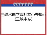 三峡水电学院几本中专毕业(三峡中专)