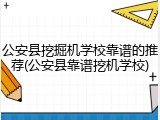 公安县挖掘机学校靠谱的推荐(公安县靠谱挖机学校)