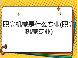 职高机械是什么专业(职高机械专业)