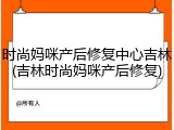 时尚妈咪产后修复中心吉林(吉林时尚妈咪产后修复)