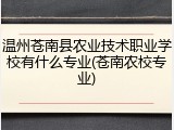 温州苍南县农业技术职业学校有什么专业(苍南农校专业)