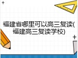 福建省哪里可以高三复读(福建高三复读学校)