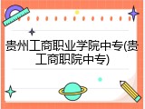 贵州工商职业学院中专(贵工商职院中专)