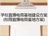 学校直播电商基地建设方案(校园直播电商基地方案)