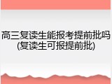 高三复读生能报考提前批吗(复读生可报提前批)