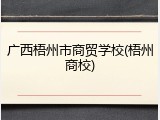 广西梧州市商贸学校(梧州商校)