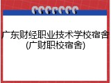 广东财经职业技术学校宿舍(广财职校宿舍)