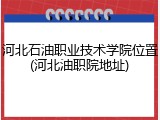 河北石油职业技术学院位置(河北油职院地址)