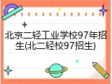 北京二轻工业学校97年招生(北二轻校97招生)