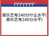 音乐艺考240分什么水平(音乐艺考240分水平)