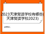 2023天津复读学校有哪些(天津复读学校2023)