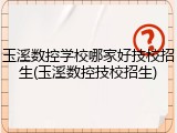玉溪数控学校哪家好技校招生(玉溪数控技校招生)