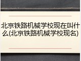 北京铁路机械学校现在叫什么(北京铁路机械学校现名)