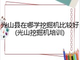光山县在哪学挖掘机比较好(光山挖掘机培训)