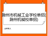 滁州市机械工业学校单招(滁州机械校单招)