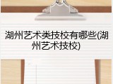 湖州艺术类技校有哪些(湖州艺术技校)