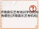 济南音乐艺考培训学校机构有哪些(济南音乐艺考机构)