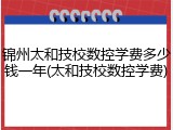 锦州太和技校数控学费多少钱一年(太和技校数控学费)