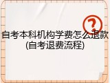自考本科机构学费怎么退款(自考退费流程)